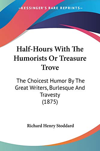 Half-Hours With The Humorists Or Treasure Trove: The Choicest Humor By The Great Writers, Burlesque And Travesty (1875)