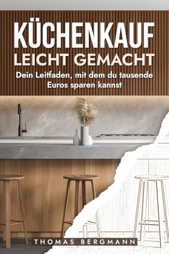 Küchenkauf leicht gemacht: Der unverzichtbare Ratgeber für alle, die ihre Traumküche clever planen und kaufen möchten kompakt, verständlich und praxisnah: Dein Leitfaden zum cleveren Küchenkauf