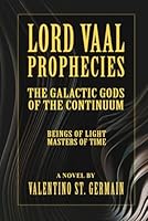 Lord Vaal Prophecies: The Galactic Gods of the Continuum, Beings of Light, Masters of Time B0GPNDYPR2 Book Cover