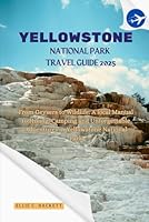 Yellowstone National Park Travel Guide 2025: From Geysers to Wildlife: A local Manual to Hiking, Camping and Unforgettable Adventures in Yellowstone National Park B0F65H77YD Book Cover