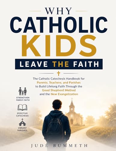 Image of WHY CATHOLIC KIDS LEAVE THE FAITH: The Catholic Catechesis Handbook for Parents, Teachers, and Parishes to Build Lifelong Faith Through the Good Shepherd Method and the New Evangelization