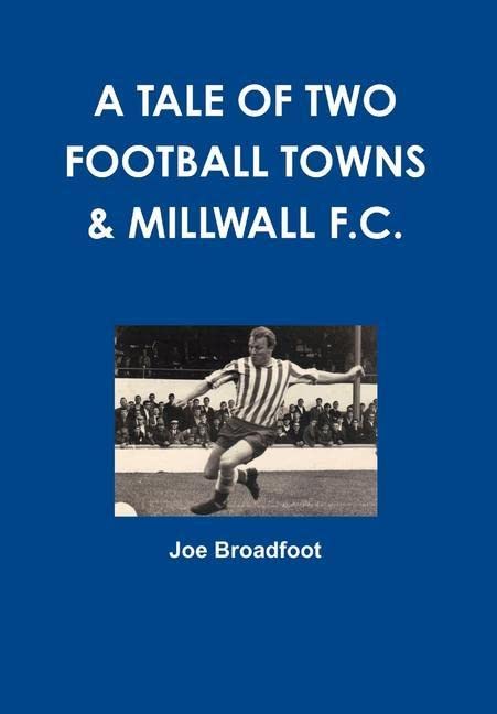 Joe BroadfootA Tale of Two Football Towns & Millwall F.C.