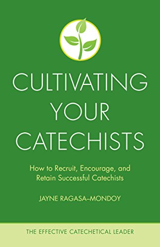 Cultivating Your Catechists: How to Recruit, Encourage, and Retain Successful Catechists (The Effective Catechetical Leader)