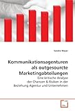 Kommunikationsagenturen als outgesourcte Marketingabteilungen: Eine kritische Analyse der Chancen