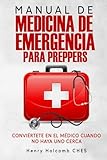 MANUAL DE MEDICINA DE EMERGENCIA PARA PREPPERS: Conviértete en el médico cuando no haya uno cerca