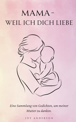 Mama - Weil Ich Dich Liebe: 150+ berührende Gedichte als ideales Geschenk für Mütter, voller Liebe, Dankbarkeit und ungesagter Worte