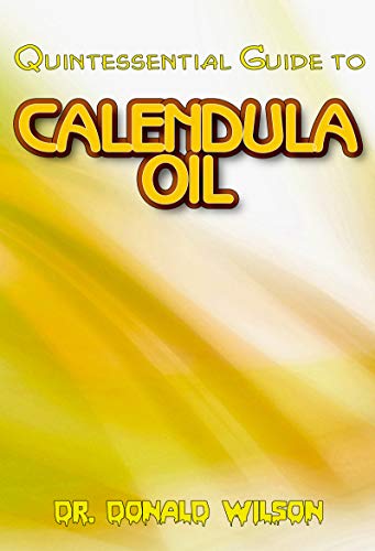 Quintessential Guide To Calendula Oil: A Complete guide on all you need to know about Effectual Calendula Oil! Discover the secrets of this miracle oil!