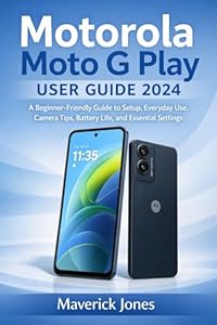 Motorola Moto G Play 2024 User Guide : A Beginner-Friendly Guide to Setup, Everyday Use, Camera Tips, Battery Life, and Essential Settings (English Edition)