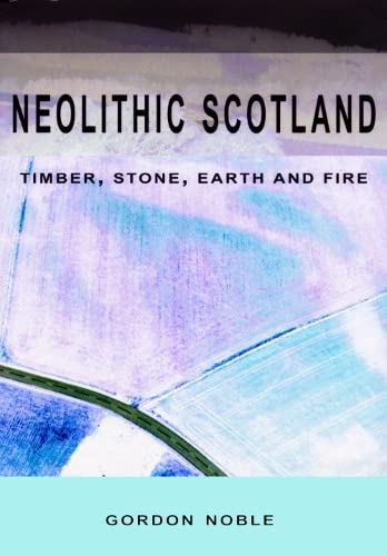 Neolithic Scotland: Timber, Stone, Earth and Fire
