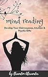 Mind Reading: Develop Your Clairvoyance, Intuition & Psychic Gifts (English Edition)