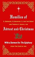 Homilies of S. Bernard, S. Caesarius, S. Leo the Great, and Thomas à Kempis for Advent and Christmas: With a Sermon for The Epiphany from The Curé of Ars 1969472065 Book Cover