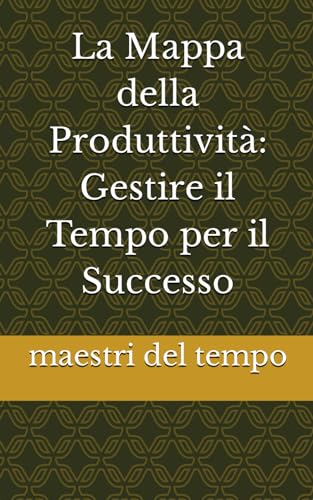  La Mappa della Produttività: Gestire il Tempo per il Successo
