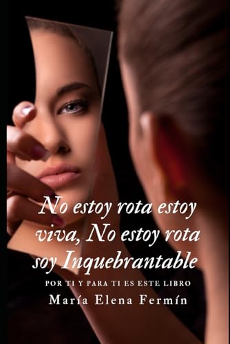 No estoy rota. Estoy viva. No estoy rota. Estoy restaurada. Estoy inquebrantable.: Una historia r...