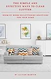 THE SIMPLE AND EFFECTIVE WAYS TO CLEAR CLUTTER: ROOM BY ROOM DECLUTTERING SOLUTIONS FOR YOUR HOME (English Edition)