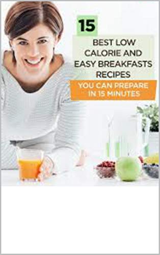 15 Best Low Calorie And Easy Breakfast Recipes You Can Prepare In 15 Minutes Ebook Luna Wanda Amazon Co Uk Kindle Store