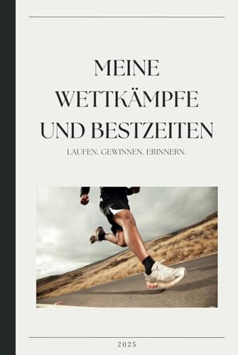 MEINE WETTKÄMPFE UND BESTZEITEN: LAUFEN. GEWINNEN. ERINNERN. - Das persönliche Laufjournal für mehr Motivation, Fokus und Erfolg! Ideal auch als Geschenk!