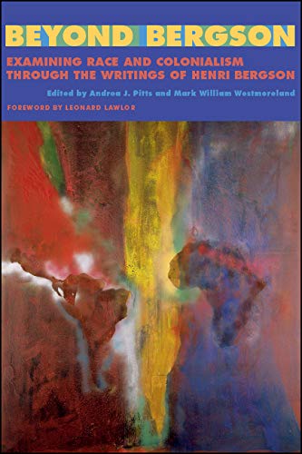 Beyond Bergson: Examining Race and Colonialism through the Writings of Henri Bergson (SUNY series, Philosophy and Race)
