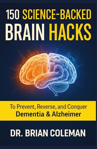 150 Science-Backed Brain Hacks: To Prevent, Reverse, and Conquer Dementia