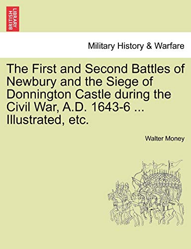 The First and Second Battles of Newbury and the Siege of Donnington Castle During the Civil War, A.D. 1643-6 ... Illustrated, Etc.