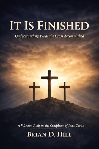It Is Finished: Understanding What the Cross Accomplished: A 7-Lesson Study on the Crucifixion of Jesus Christ