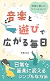 音楽と遊びで広がる毎日～自由に楽しむサウンドライフ～: 難しい知識なしで自由に表現できるコツ (Keika Book)