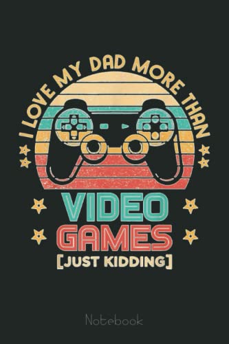 I Love My Dad More Than Video Games Funny Father's Day Notebook: Video Games Notebook and Tracker: Gamer's Journal Designed To Record Current and Future Gaming | Gaming Fire