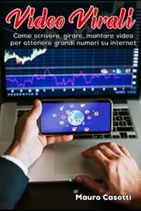 Video Virali: Come scrivere, girare, montare video per ottenere grandi numeri su internet
