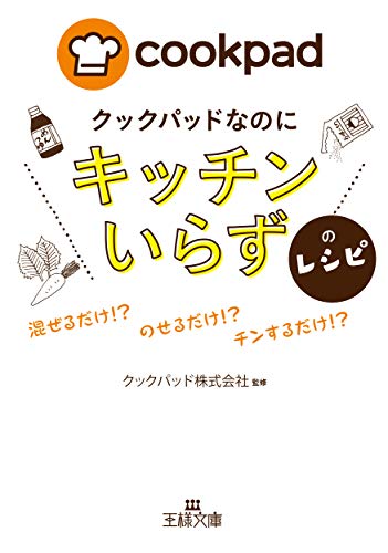 クックパッドなのに「キッチンいらず」のレシピ: 混ぜるだけ!? のせるだけ!? チンするだけ!? ((王様文庫))