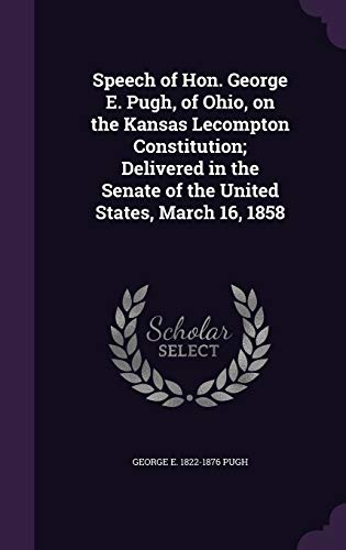 Speech of Hon. George E. Pugh, of Ohio, on the Kansas Lecompton Constitution; Delivered in the Senate of the United States, March 16, 1858