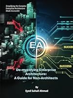 De-mystifying Enterprise Architecture: A Guide for Non-Architects: Simplifying the Complex: Enterprise Architecture Made Accessible B0F62BKKQV Book Cover