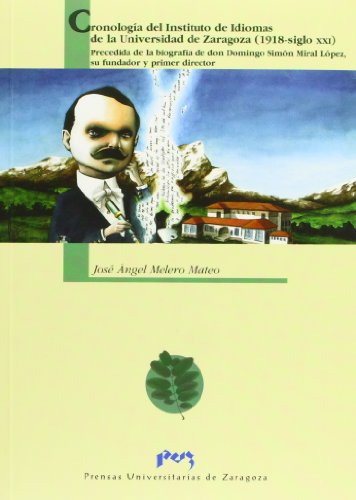 Cronología del Instituto de Idiomas de la Universidad de Zaragoza. Precedida de la biografía de D. Domingo Simón Miral López, su fundador y primer director (Cajón de Sastre)
