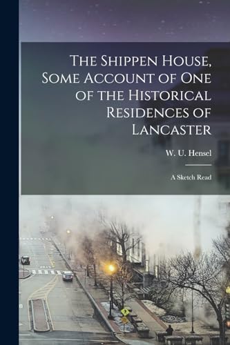 The Shippen House, Some Account of one of the Historical Residences of Lancaster; a Sketch Read
