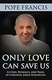 Only Love Can Save Us: Letters, Homilies, and Talks of Cardinal Jorge Bergoglio