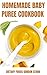 Homemade Baby Puree Cookbook : Simple Wholesome Feeding Recipes From Purees To Solids At Every Age And Stage | The Freshest Finger Foods, Toddler Meals, ... To Raise Happy Babies (English Edition)
