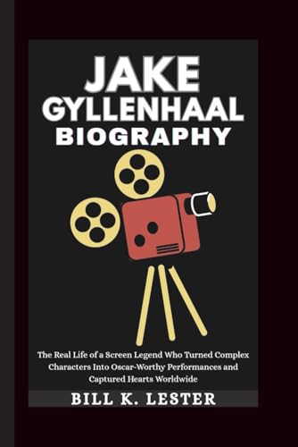 JAKE GYLLENHAAL BIOGRAPHY: The Real Life of a Screen Legend Who Turned Complex Characters Into Oscar-Worthy Performances and Captured Hearts Worldwide