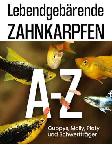 Lebendgebärende Zahnkarpfen A-Z: Guppys, Mollys, Platys und...