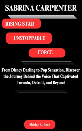 SABRINA CARPENTER: RISING STAR, UNSTOPPABLE FORCE : From Disney Darling