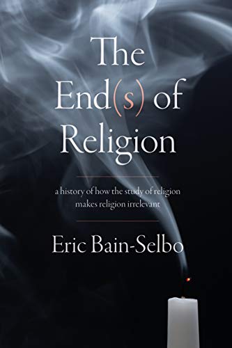 End(s) of Religion, The: A History of How the Study of Religion Makes Religion Irrelevant