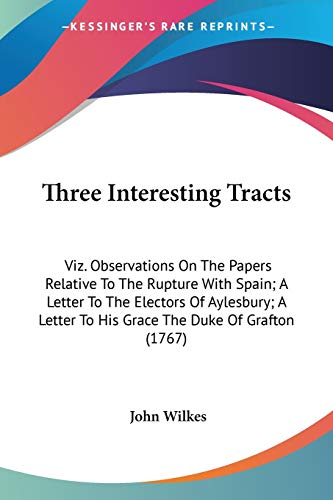 Three Interesting Tracts: Viz. Observations On The Papers Relative To The Rupture With Spain; A Letter To The Electors Of Aylesbury; A Letter To His Grace The Duke Of Grafton (1767)