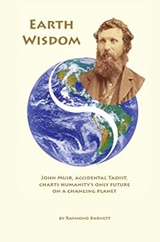 Earth Wisdom: John Muir, Accidental Taoist, Charts Humanity's Only Future on a Changing Planet by [Raymond Barnett]