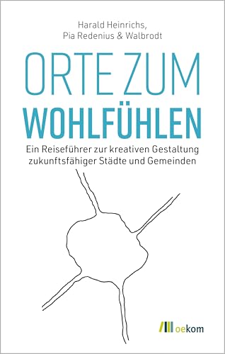 Orte zum Wohlfühlen: Ein Reiseführer zur kreativen Gestaltung zukunftsfähiger Städte und Gemeinden