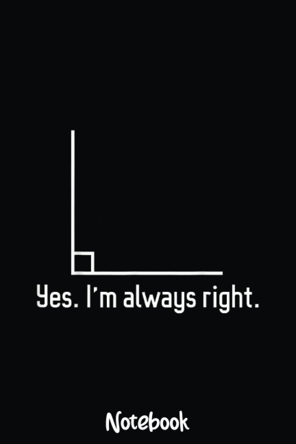 I'm always right - Funny math teacher joke Notebook: Graph Paper Notebook, Grid Paper for Math and Science Students, Quad Ruled 4x4 110 Pages, 6x4118