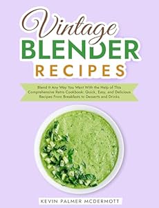 Vintage Blender Recipes: Blend It Any Way You Want With the Help of This Comprehensive Retro Cookbook: Quick, Easy, and Delicious Recipes From Breakfasts ... and Retro Cookbooks) (English Edition)