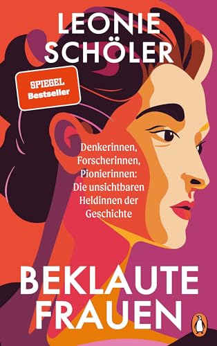 Beklaute Frauen: Denkerinnen, Forscherinnen, Pionierinnen: Die unsichtbaren Heldinnen der Geschichte