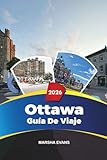 GUÍA DE VIAJE OTTAWA 2026: Descubre gemas ocultas, monumentos históricos, consejos de viaje y experiencias vacacionales inolvidables (Spanish Edition)