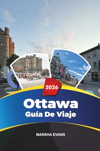 GUÍA DE VIAJE OTTAWA 2026: Descubre gemas ocultas, monumentos históricos, consejos de viaje y experiencias vacacionales inolvidables (Spanish Edition)