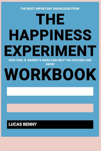 Book cover of The Most Important Knowledge from The Happiness Experiment Workbook: How Carl B. Barney’s Ideas Can Help You Succeed and Grow
