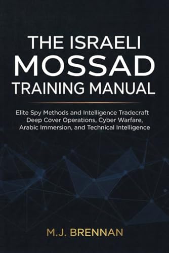 The Israeli Mossad Training Manual: Elite Spy Methods and Intelligence Tradecraft , Deep Cover Operations, Cyber Warfare, Arabic Immersion, and Technical Intelligence (Intelligence Training Manuals)