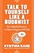 Talk to Yourself Like a Buddhist: Five Mindful Practices to Silence Negative Self-Talk