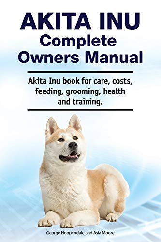 Akita Inu Complete Owners Manual. Akita Inu book for care, costs, feeding, grooming, health and training. (English Edition)
